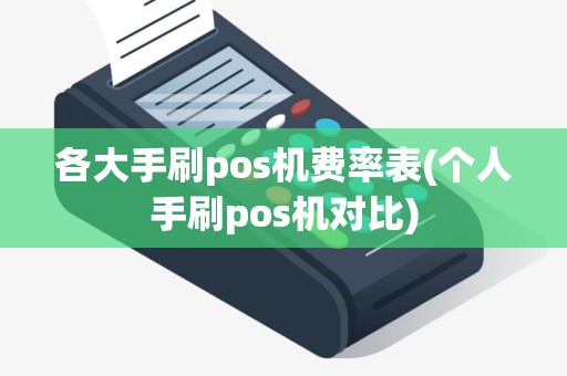 各大手刷pos机费率表(个人手刷pos机对比)