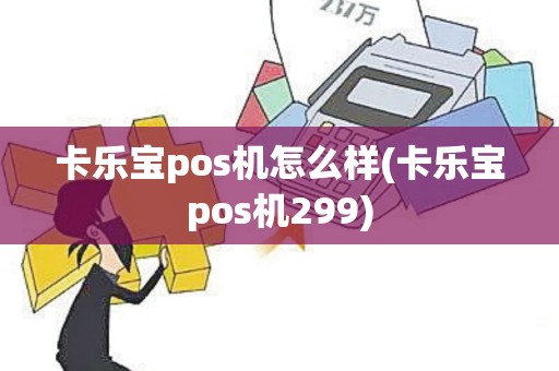 卡乐宝pos机怎么样(卡乐宝pos机299)