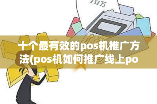 十个最有效的pos机推广方法(pos机如何推广线上pos)