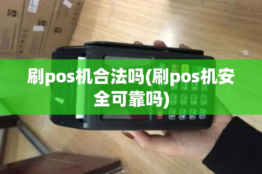 刷pos机合法吗(刷pos机安全可靠吗)