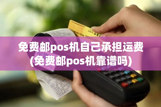 免费邮pos机自己承担运费(免费邮pos机靠谱吗)