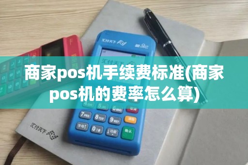 商家pos机手续费标准(商家pos机的费率怎么算)