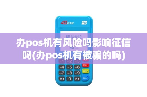 办pos机有风险吗影响征信吗(办pos机有被骗的吗)