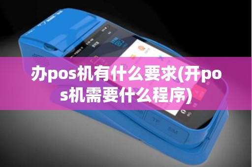 办pos机有什么要求(开pos机需要什么程序)
