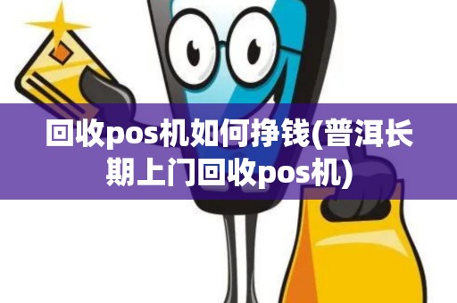 回收pos机如何挣钱(普洱长期上门回收pos机)