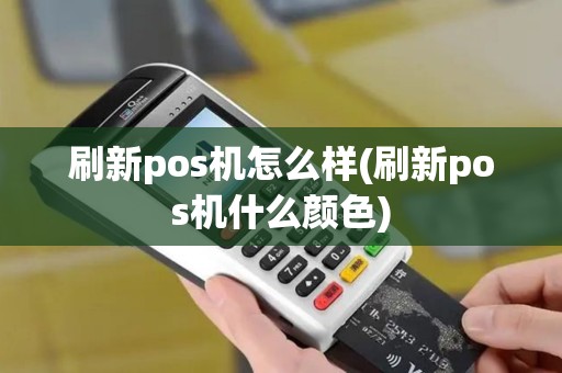 刷新pos机怎么样(刷新pos机什么颜色)