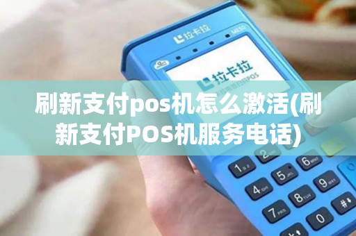 刷新支付pos机怎么激活(刷新支付POS机服务电话)