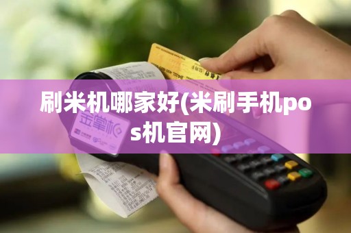 刷米机哪家好(米刷手机pos机官网)