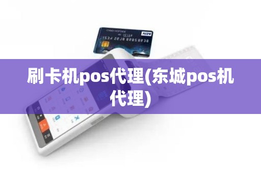 刷卡机pos代理(东城pos机代理)
