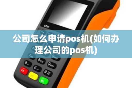 公司怎么申请pos机(如何办理公司的pos机)
