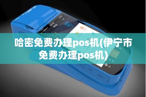 哈密免费办理pos机(伊宁市免费办理pos机) 哈密免费办理pos机(伊宁市免费办理pos机)