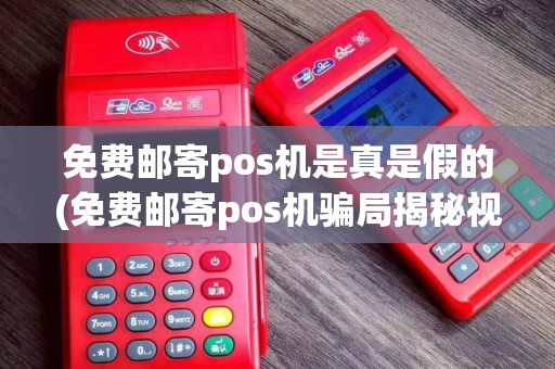 免费邮寄pos机是真是假的(免费邮寄pos机骗局揭秘视频) 免费邮寄pos机是真是假的(免费邮寄pos机骗局揭秘视频)