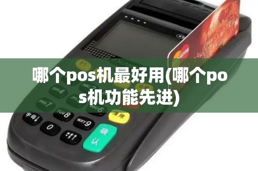 哪个pos机最好用(哪个pos机功能先进) 哪个pos机最好用(哪个pos机功能先进)