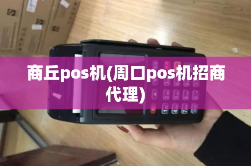 商丘pos机(周口pos机招商代理) 商丘pos机(周口pos机招商代理)