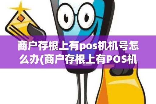 商户存根上有pos机机号怎么办(商户存根上有POS机机号)