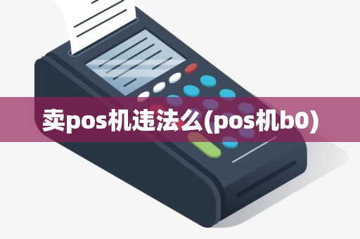 卖pos机违法么(pos机b0)