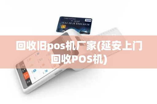 回收旧pos机厂家(延安上门回收POS机)