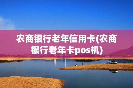 农商银行老年信用卡(农商银行老年卡pos机)