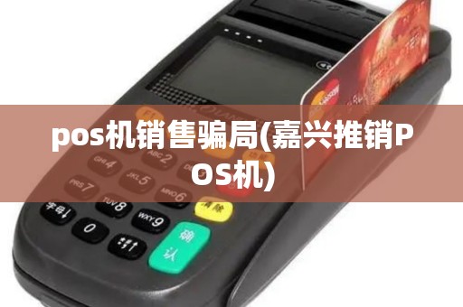 pos机销售骗局(嘉兴推销POS机) pos机销售骗局(嘉兴推销POS机)