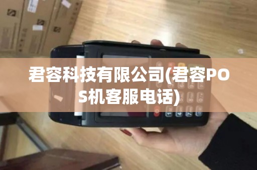 君容科技有限公司(君容POS机客服电话)