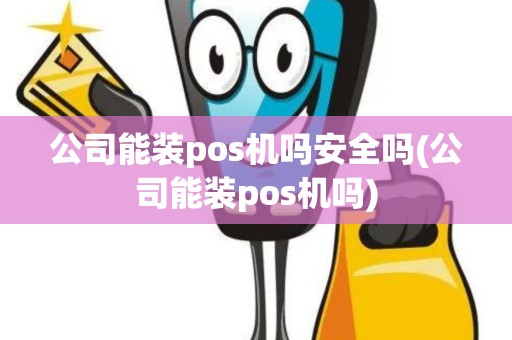 公司能装pos机吗安全吗(公司能装pos机吗) 公司能装pos机吗安全吗(公司能装pos机吗)