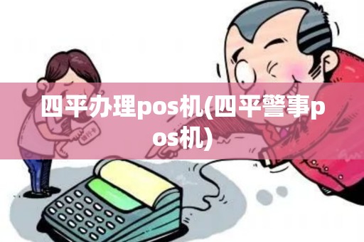四平办理pos机(四平警事pos机) 四平办理pos机(四平警事pos机)