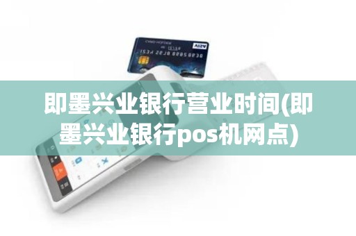 即墨兴业银行营业时间(即墨兴业银行pos机网点) 即墨兴业银行营业时间(即墨兴业银行pos机网点)