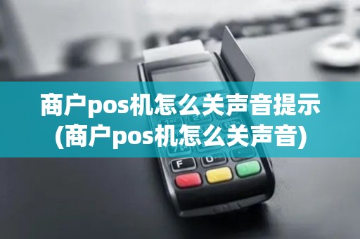商户pos机怎么关声音提示(商户pos机怎么关声音) 商户pos机怎么关声音提示(商户pos机怎么关声音)