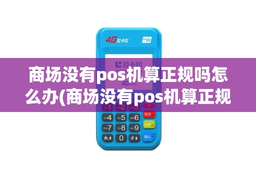 商场没有pos机算正规吗怎么办(商场没有pos机算正规吗)