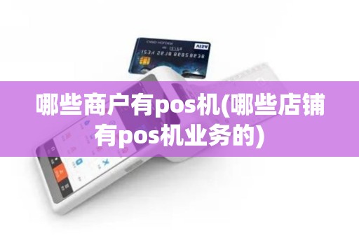 哪些商户有pos机(哪些店铺有pos机业务的) 哪些商户有pos机(哪些店铺有pos机业务的)