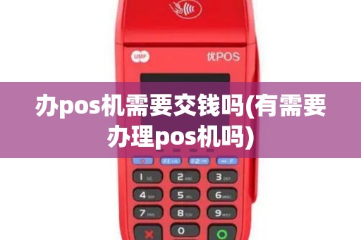 办pos机需要交钱吗(有需要办理pos机吗) 办pos机需要交钱吗(有需要办理pos机吗)