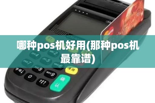 哪种pos机好用(那种pos机最靠谱)