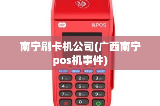 南宁刷卡机公司(广西南宁pos机事件)