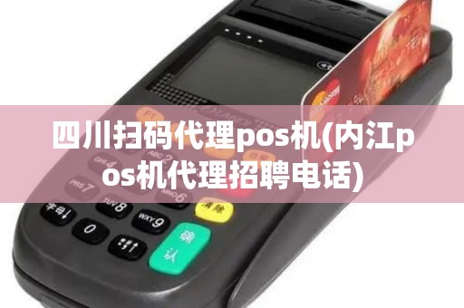 四川扫码代理pos机(内江pos机代理招聘电话)