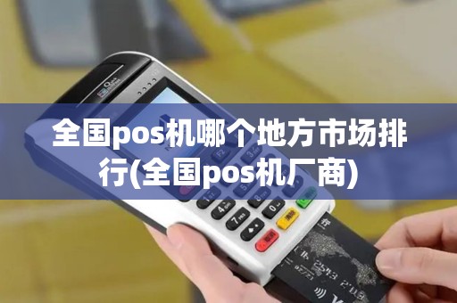 全国pos机哪个地方市场排行(全国pos机厂商)
