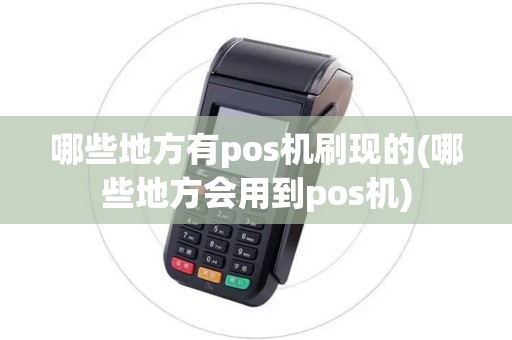 哪些地方有pos机刷现的(哪些地方会用到pos机)