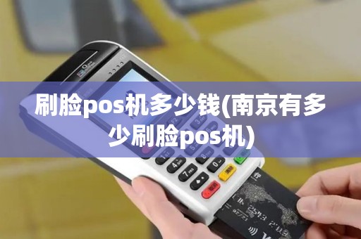 刷脸pos机多少钱(南京有多少刷脸pos机)