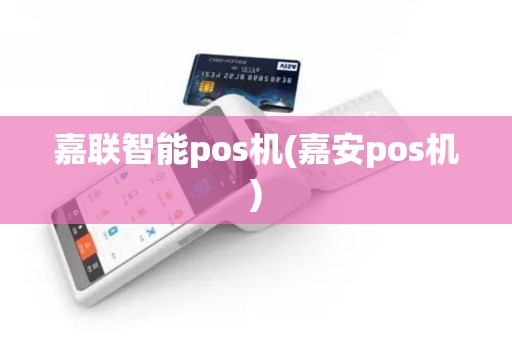嘉联智能pos机(嘉安pos机)