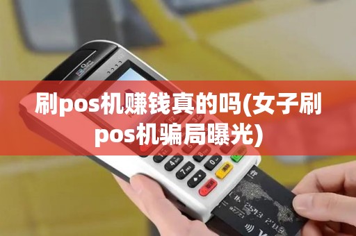 刷pos机赚钱真的吗(女子刷pos机骗局曝光)