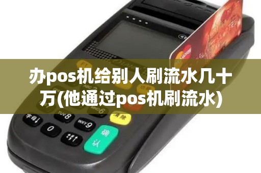 办pos机给别人刷流水几十万(他通过pos机刷流水)