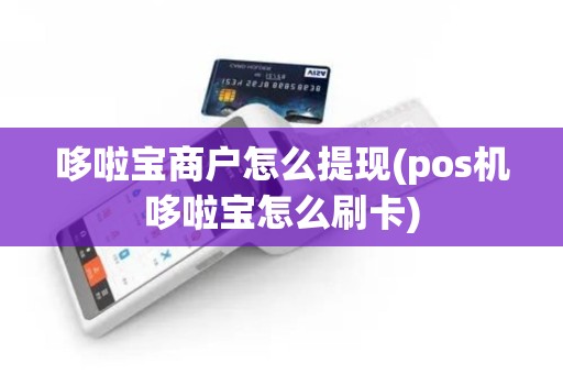 哆啦宝商户怎么提现(pos机哆啦宝怎么刷卡)
