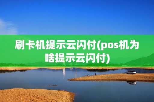 刷卡机提示云闪付(pos机为啥提示云闪付)