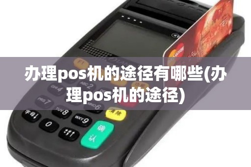 办理pos机的途径有哪些(办理pos机的途径)