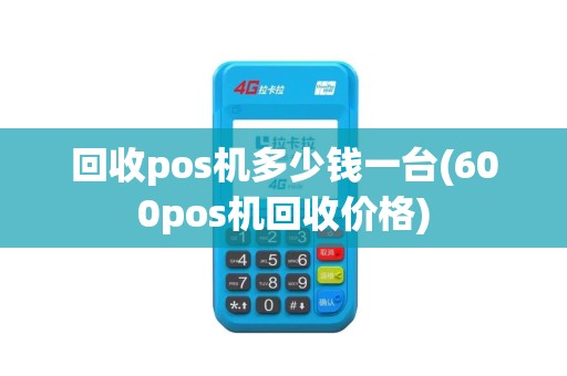 回收pos机多少钱一台(600pos机回收价格)