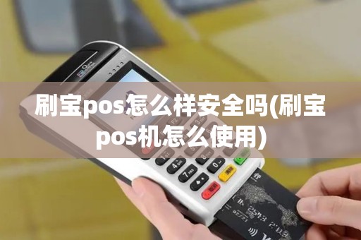 刷宝pos怎么样安全吗(刷宝pos机怎么使用)