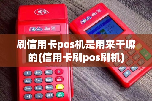 刷信用卡pos机是用来干嘛的(信用卡刷pos刷机)