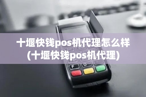 十堰快钱pos机代理怎么样(十堰快钱pos机代理)