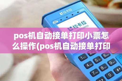 pos机自动接单打印小票怎么操作(pos机自动接单打印小票)
