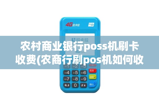 农村商业银行poss机刷卡收费(农商行刷pos机如何收费)