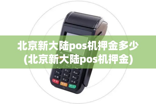北京新大陆pos机押金多少(北京新大陆pos机押金)